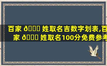 百家 🐅 姓取名吉数字划表,百家 🐞 姓取名100分免费参考